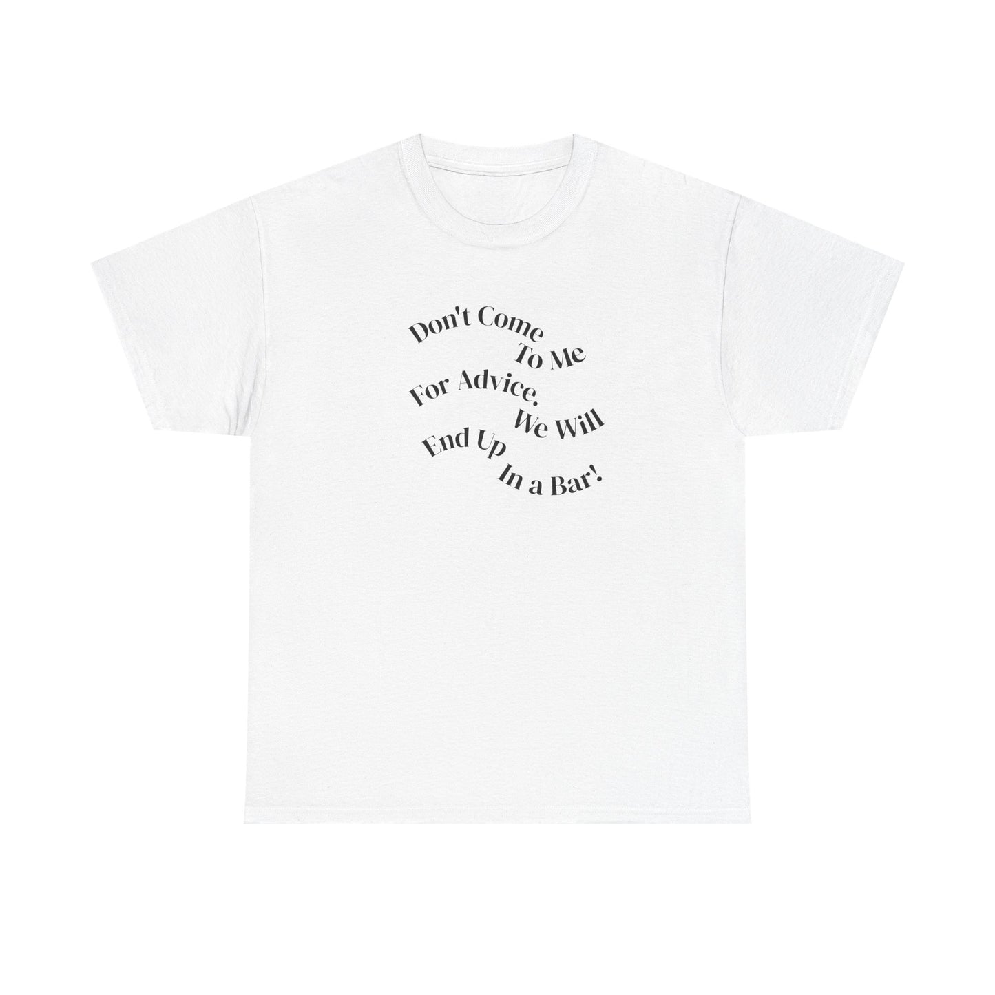 Don't Come to Me For Advice, We Will End Up in a Bar, Funny T-Shirt