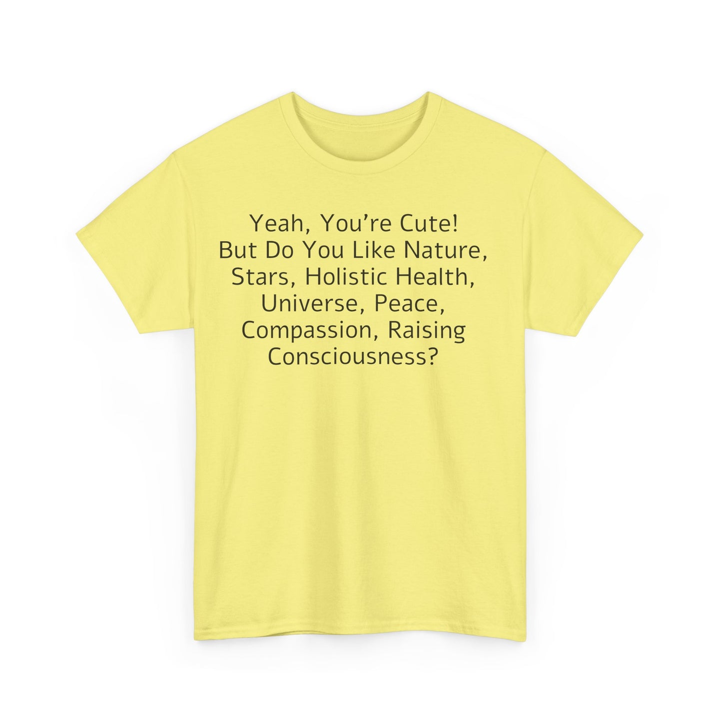 Yeah You're Cute, But Do You Like Compassion, Raising Consciousness? T-Shirt