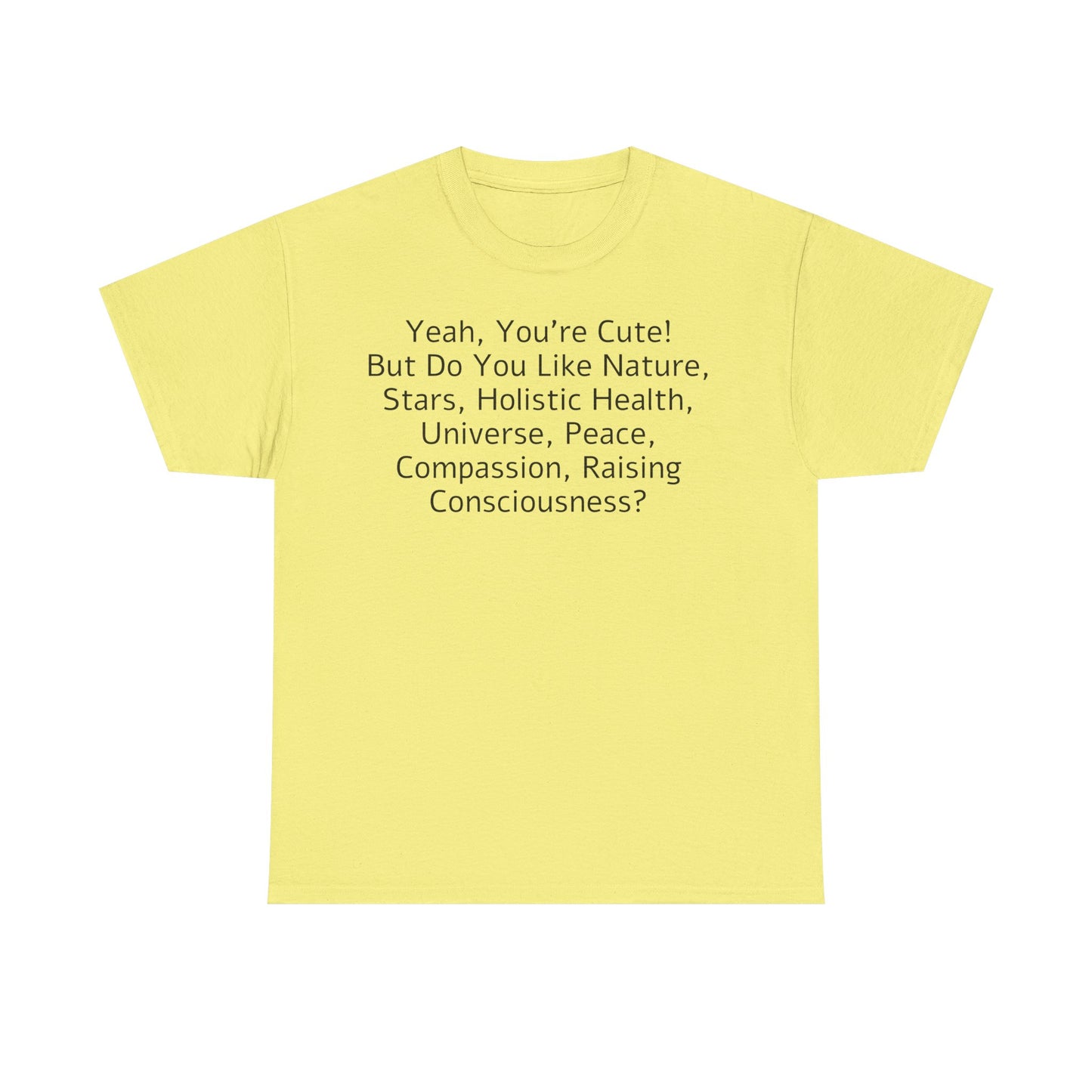 Yeah You're Cute, But Do You Like Compassion, Raising Consciousness? T-Shirt