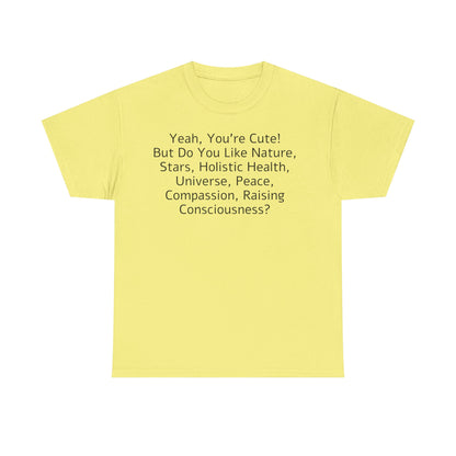 Yeah You're Cute, But Do You Like Compassion, Raising Consciousness? T-Shirt
