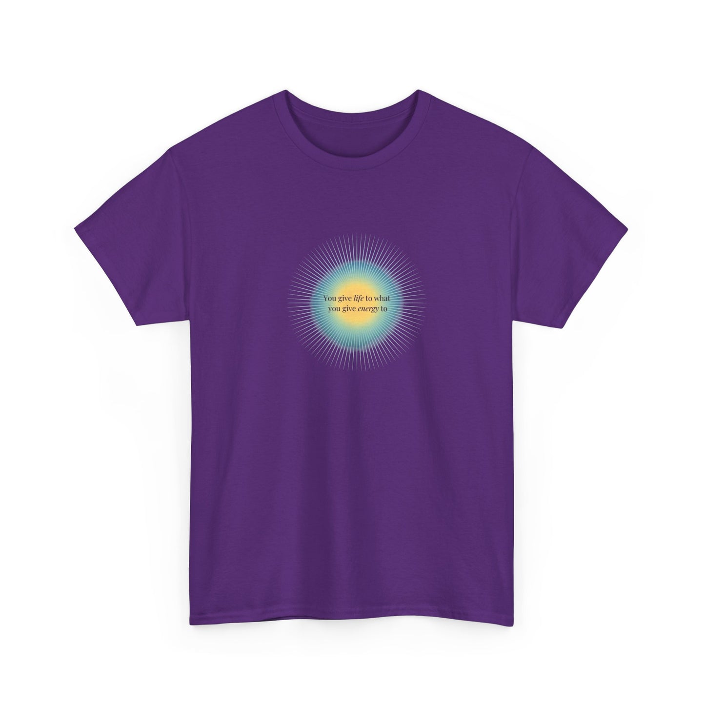 You Give Life to What You Give Energy To, Spiritual T-Shirt