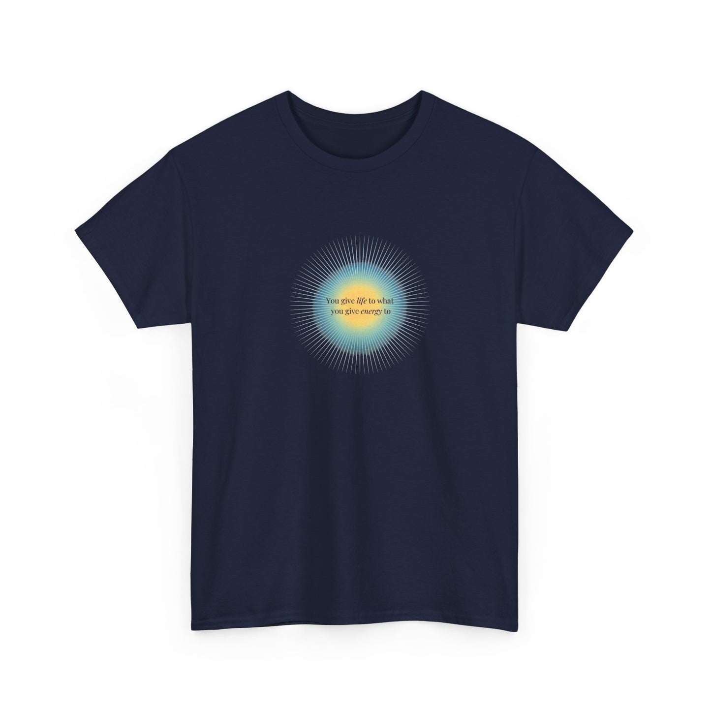 You Give Life to What You Give Energy To, Spiritual T-Shirt