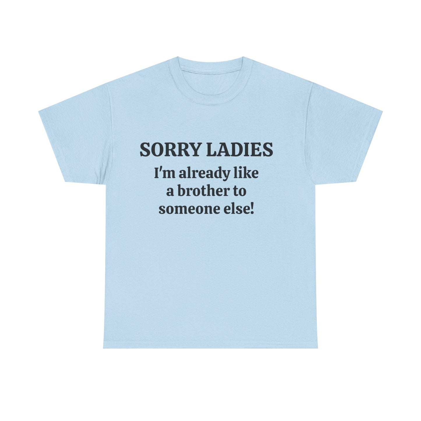 Sorry Ladies, I'm Already Like a Brother to Someone Else, Funny T-Shirt