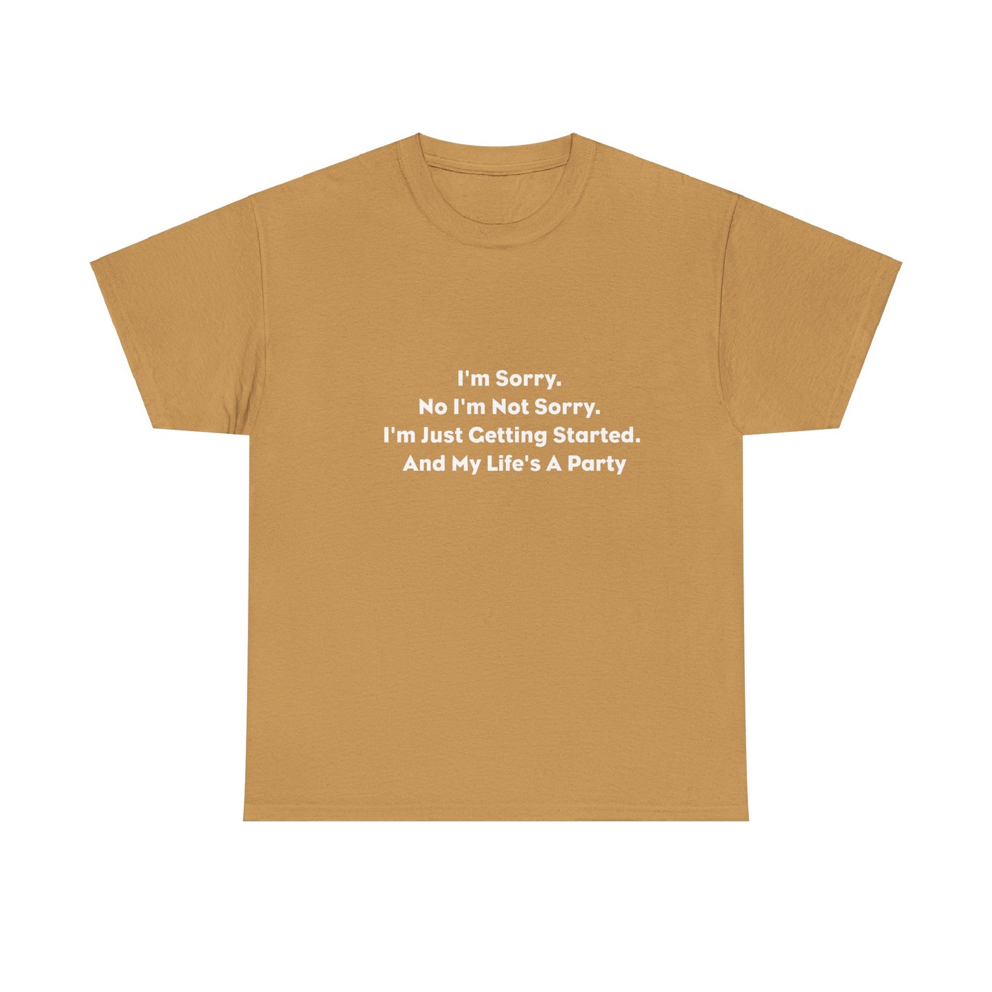 I'm Sorry, No I'm Not Sorry, I'm Just Getting Started and My Life's a Party T-Shirt