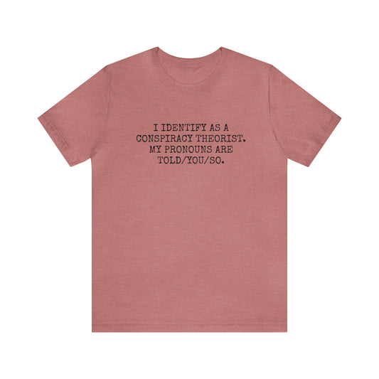 I IDENTIFY AS A CONSPIRACY THEORIST, MY PRONOUNS ARE TOLD/YOU/SO T-Shirt