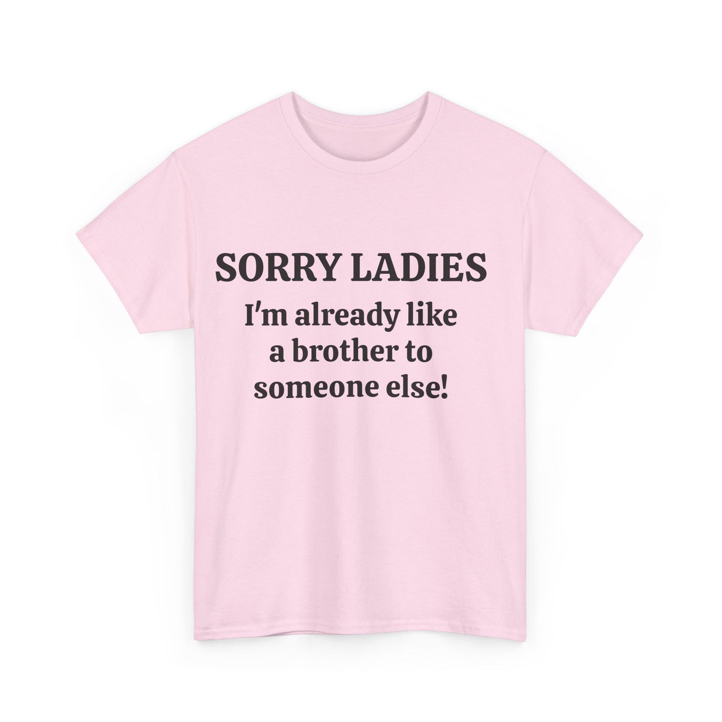 Sorry Ladies, I'm Already Like a Brother to Someone Else, Funny T-Shirt