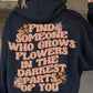 Find Someone Who Grows Flowers in the Darkest Parts of You, Positive Vibes Hoodie