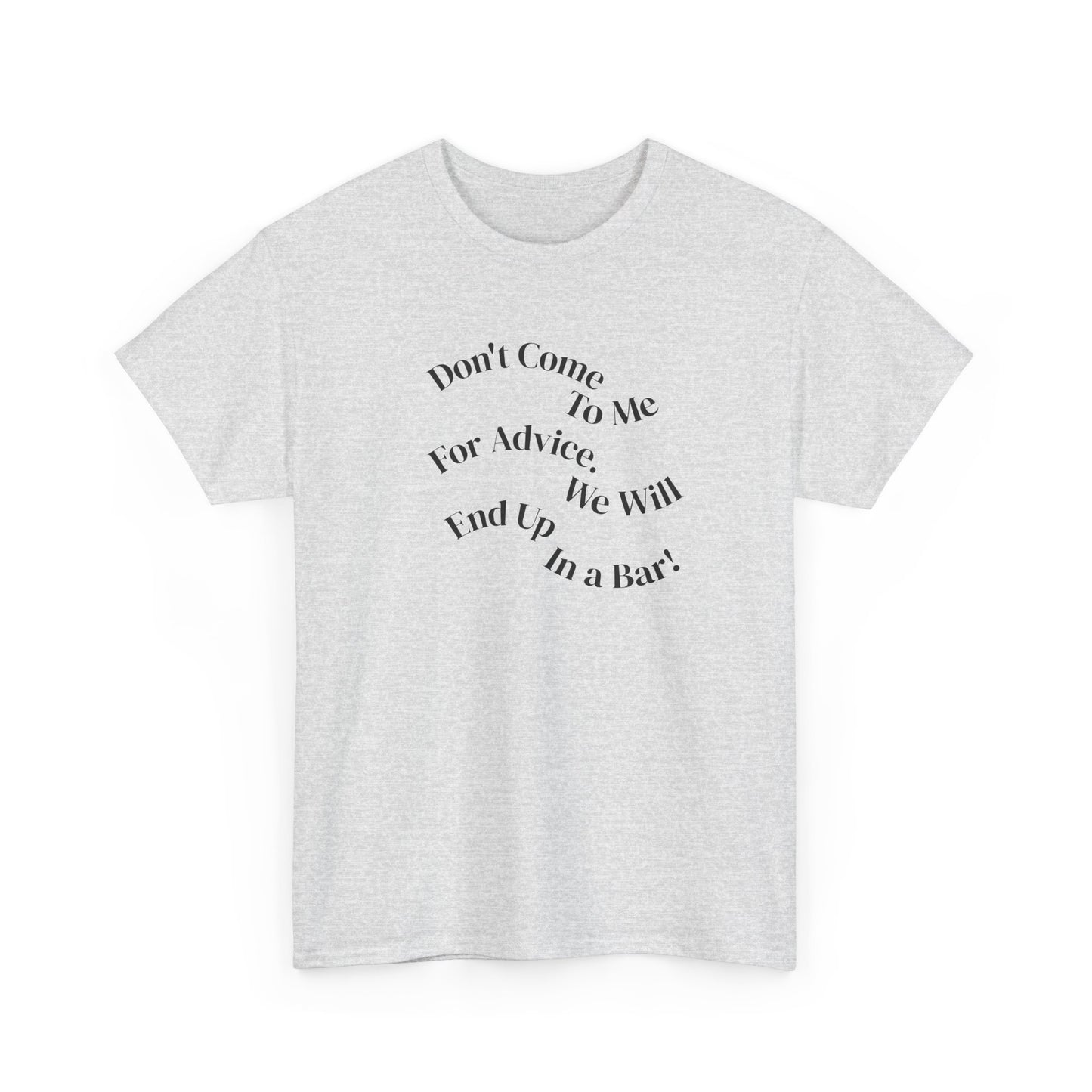 Don't Come to Me For Advice, We Will End Up in a Bar, Funny T-Shirt