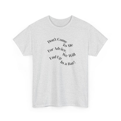 Don't Come to Me For Advice, We Will End Up in a Bar, Funny T-Shirt