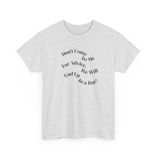 Don't Come to Me For Advice, We Will End Up in a Bar, Funny T-Shirt
