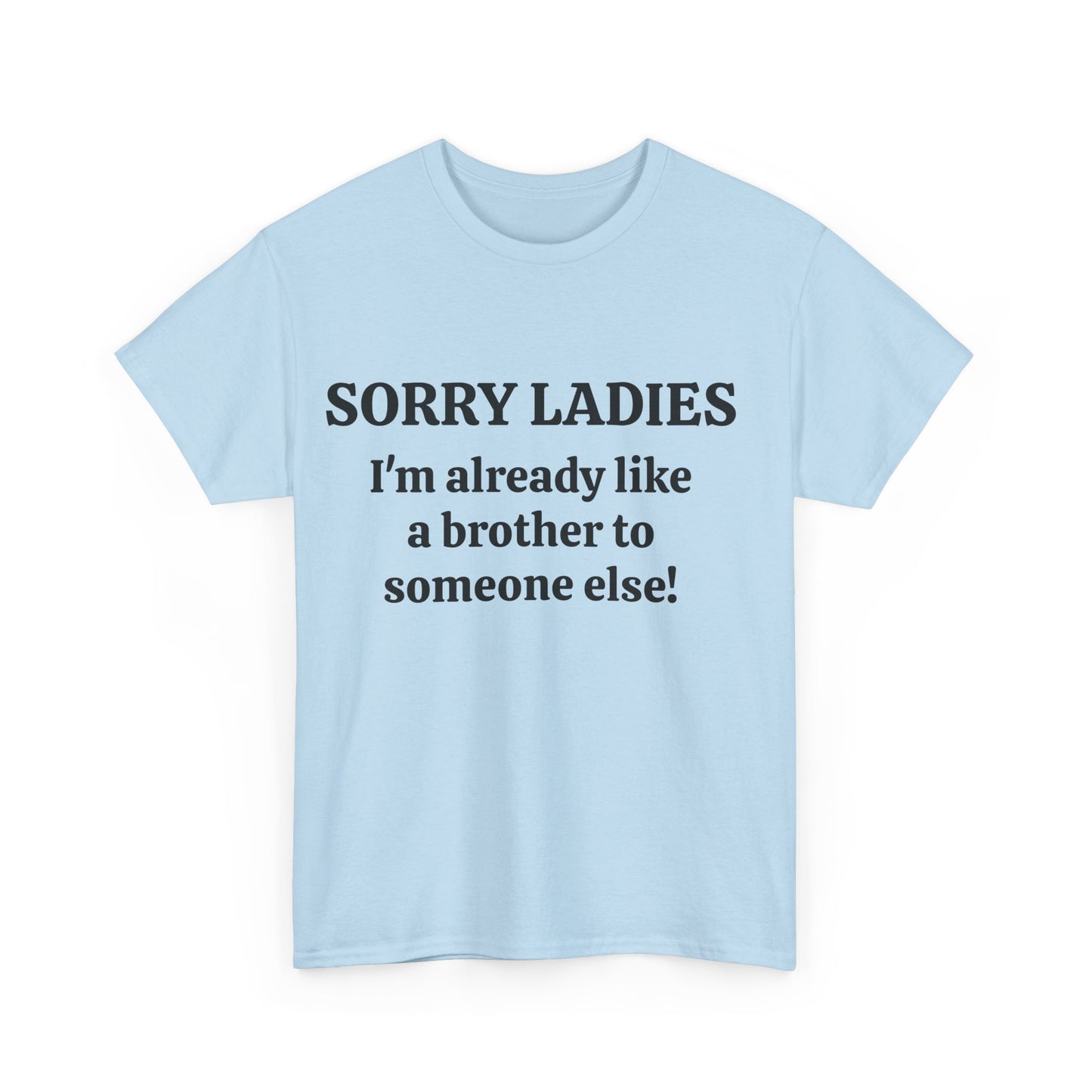 Sorry Ladies, I'm Already Like a Brother to Someone Else, Funny T-Shirt