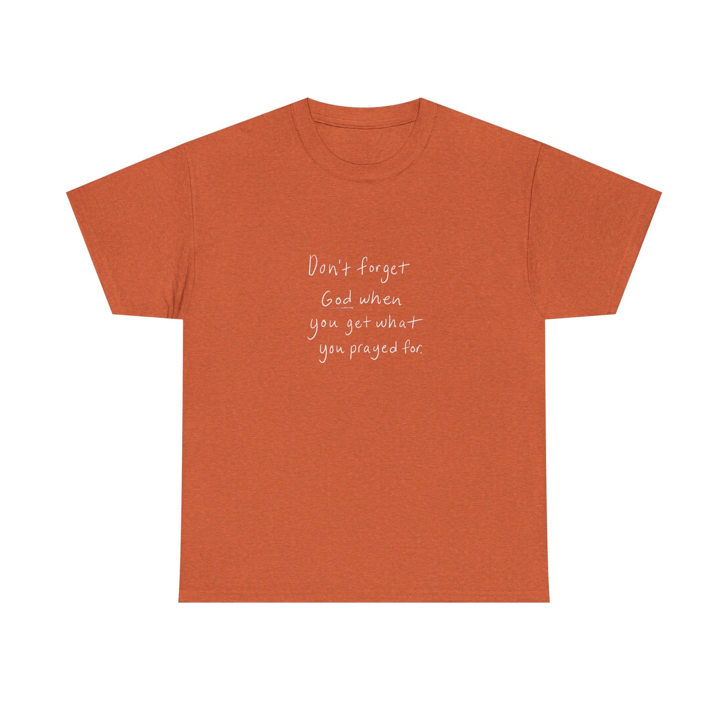 Don't Forget God When You Get What You Prayed For T-Shirt