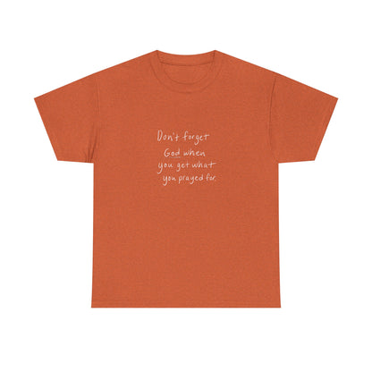 Don't Forget God When You Get What You Prayed For T-Shirt