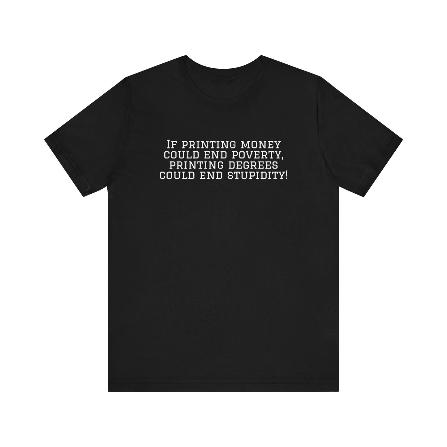 If Printing Money Could End Poverty, Printing Degrees Could End Stupidity! Jersey T-Shirt