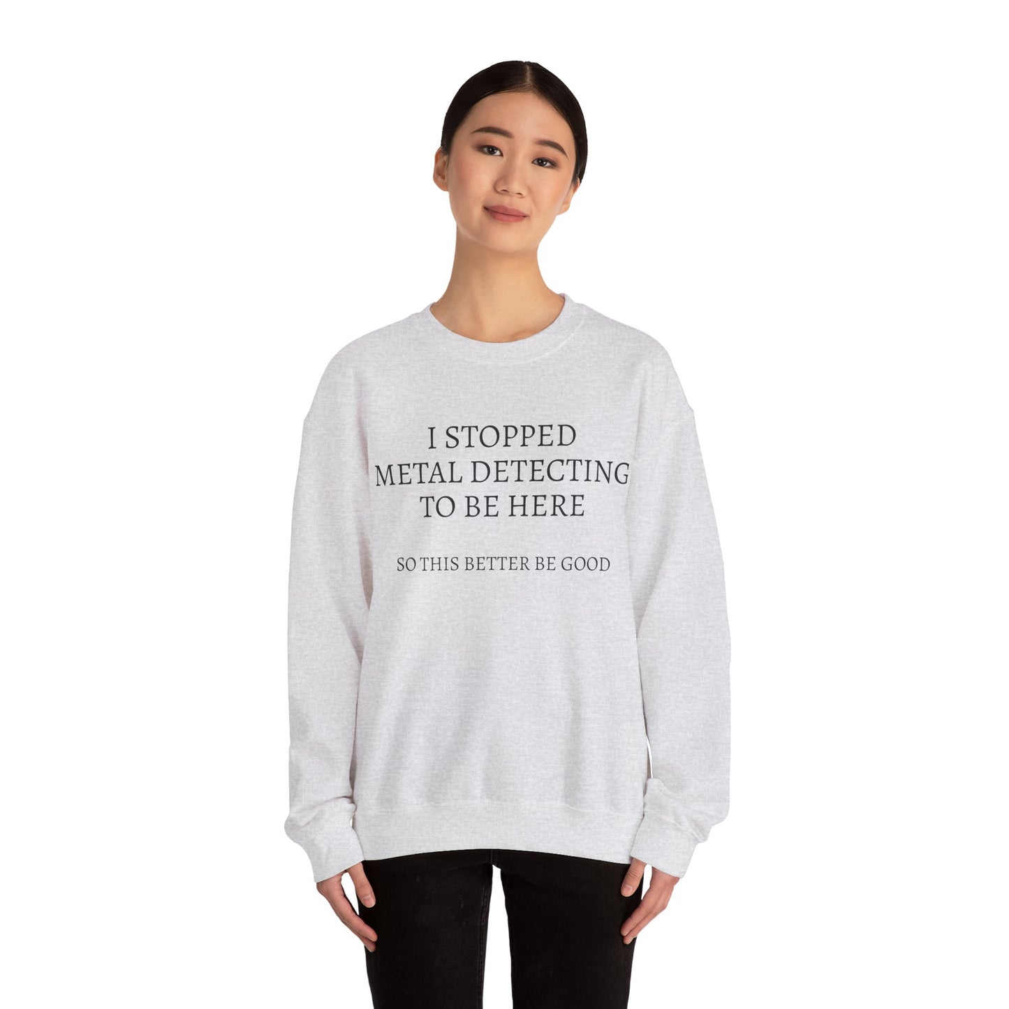 I STOPPED METAL DETECTING TO BE HERE, SO THIS BETTER BE GOOD Heavy Blend™ Sweatshirt