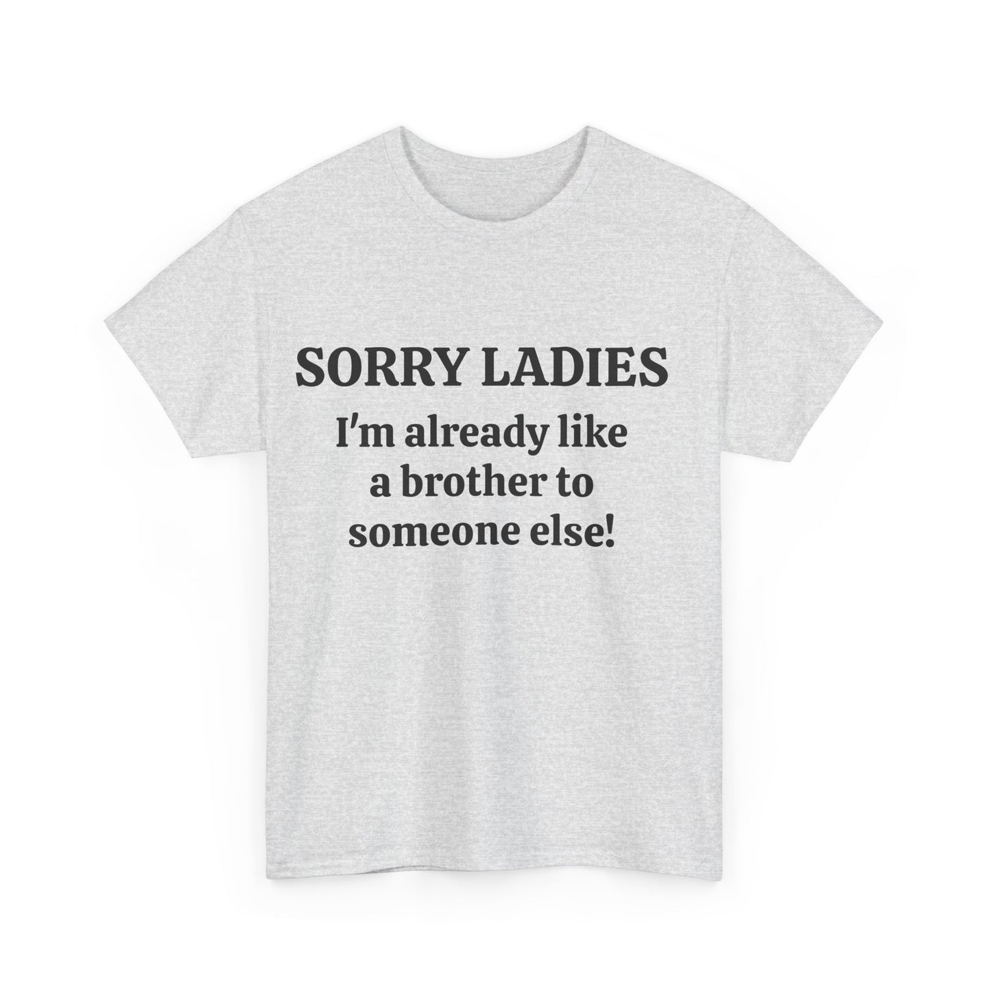Sorry Ladies, I'm Already Like a Brother to Someone Else, Funny T-Shirt