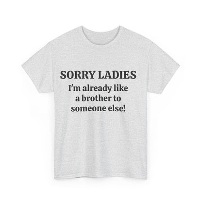 Sorry Ladies, I'm Already Like a Brother to Someone Else, Funny T-Shirt
