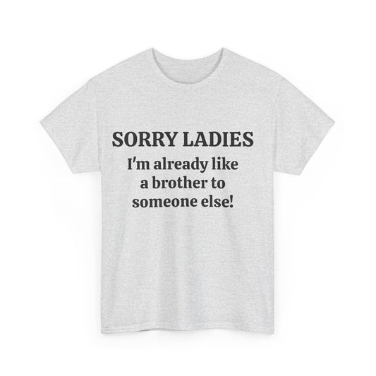 Sorry Ladies, I'm Already Like a Brother to Someone Else, Funny T-Shirt