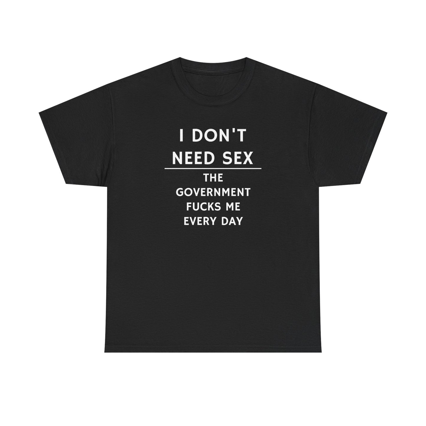 I Don't Need Sex, the Government F**ks Me Every Day, Politics T-Shirt
