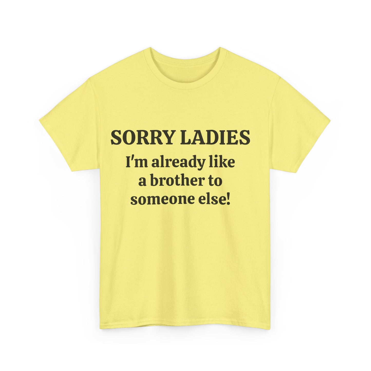 Sorry Ladies, I'm Already Like a Brother to Someone Else, Funny T-Shirt