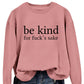 Be Kind, For F**k's Sake! Women's Sweatshirt