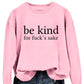 Be Kind, For F**k's Sake! Women's Sweatshirt