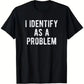 Funny 'I Identify As A Problem' T-Shirt, Sarcastic Unisex