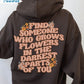 Find Someone Who Grows Flowers in the Darkest Parts of You, Positive Vibes Hoodie