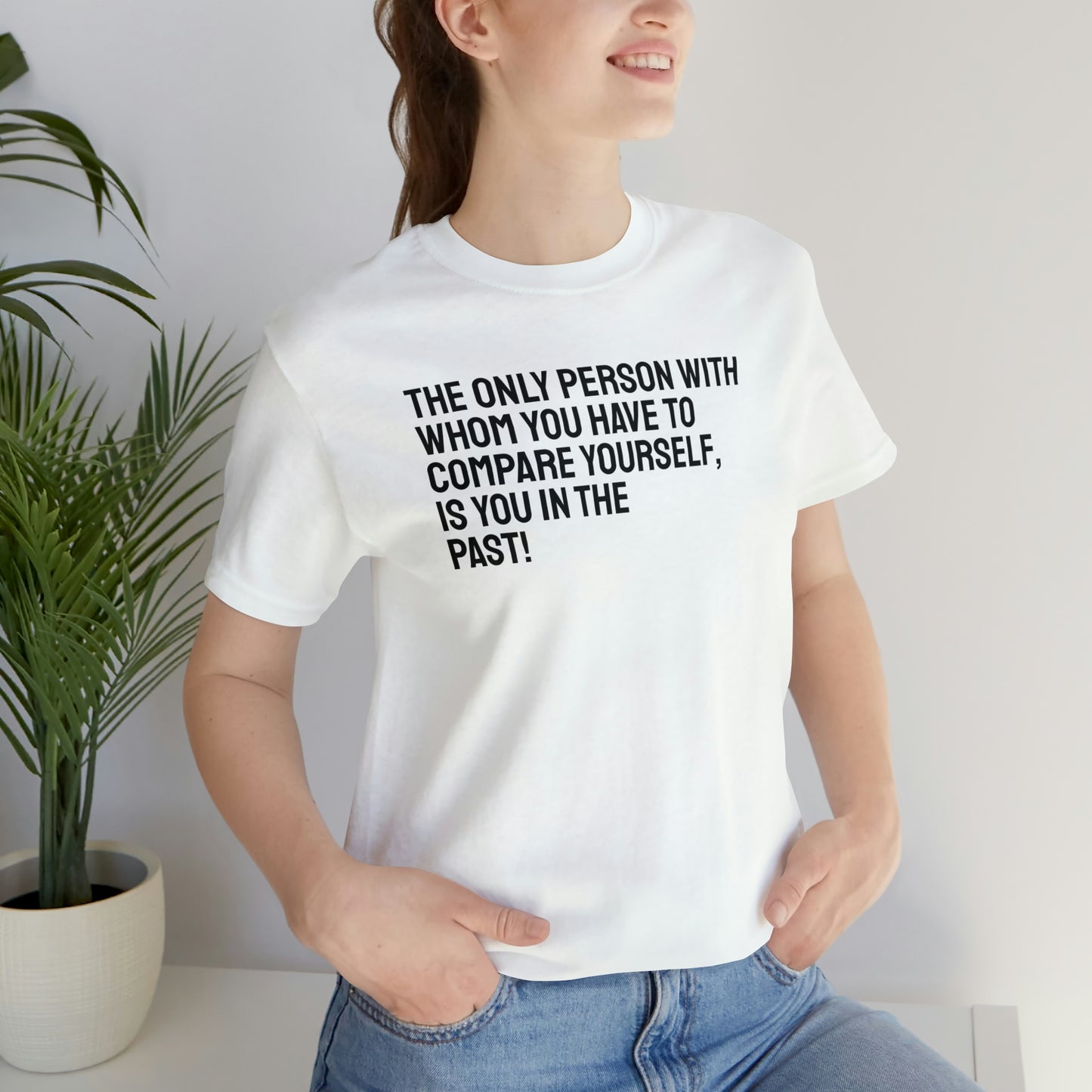 The Only Person With Whom You  Have to Compare Yourself, Is You  In The Past! T-Shirt