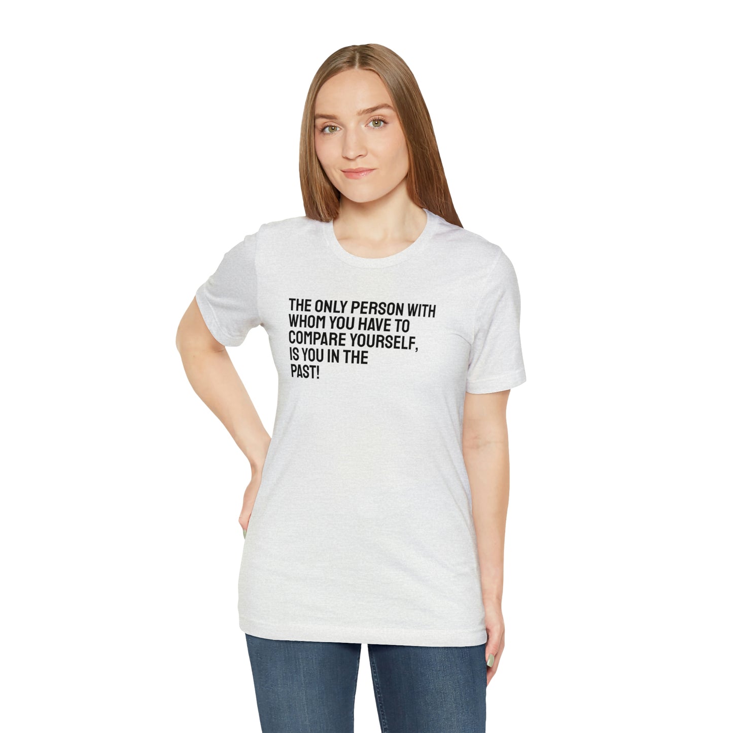 The Only Person With Whom You  Have to Compare Yourself, Is You  In The Past! T-Shirt