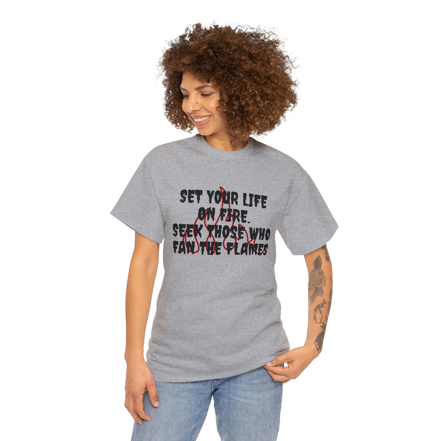 SET YOUR LIFE ON FIRE, SEEK THOSE WHO FAN THE FLAMES T-Shirt