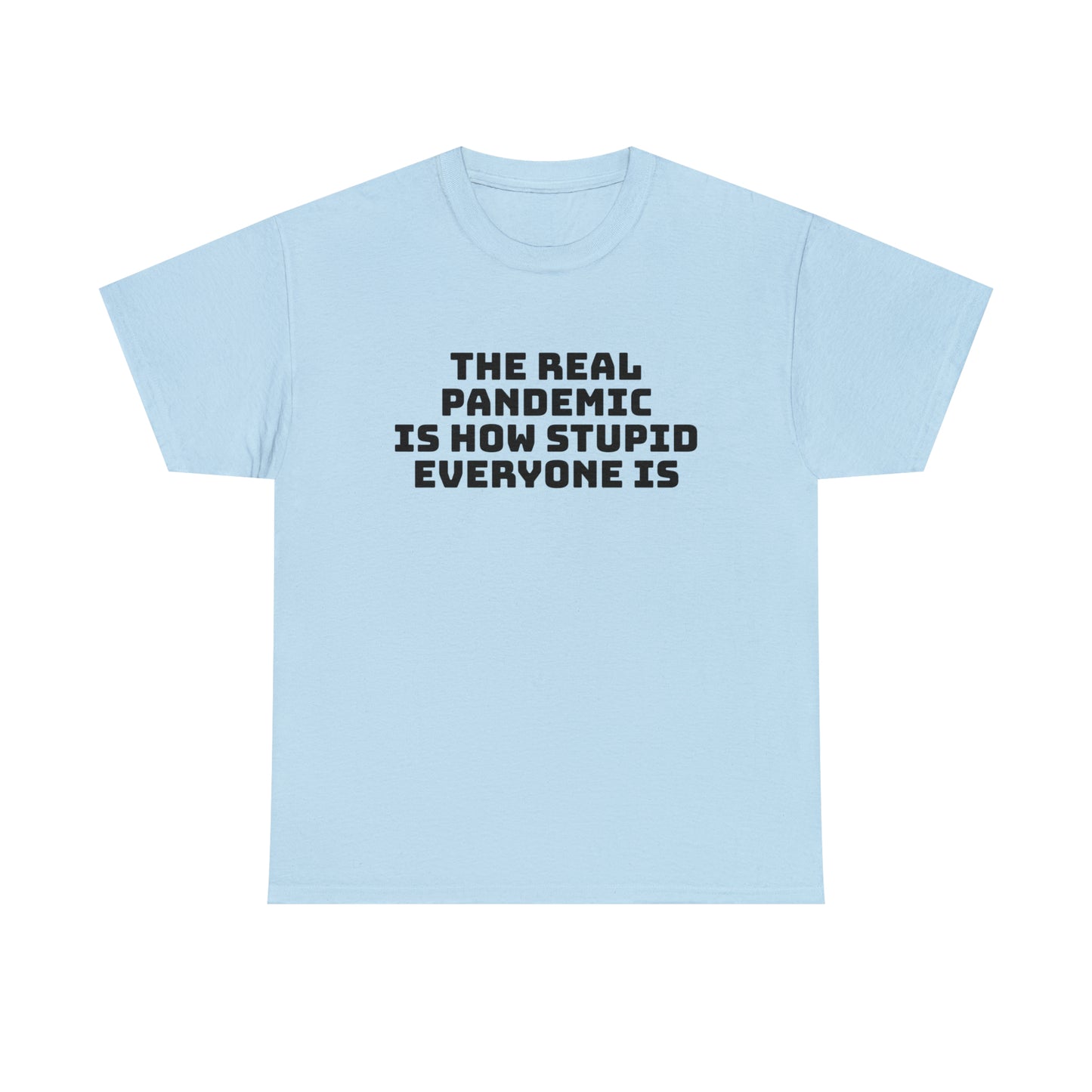 'The Real Pandemic is How Stupid Everyone Is' T-Shirt