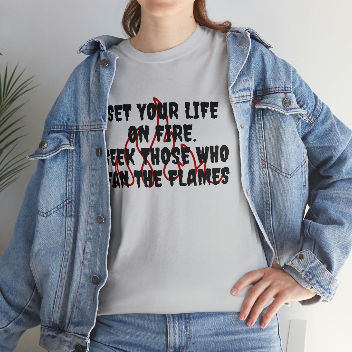 SET YOUR LIFE ON FIRE, SEEK THOSE WHO FAN THE FLAMES T-Shirt