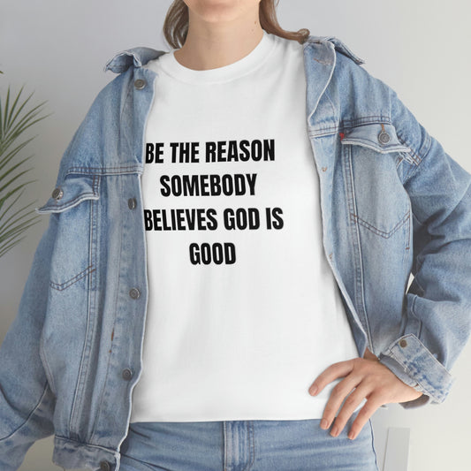 BE THE REASON SOMEBODY BELIEVES GOD IS GOOD Heavy Cotton T-Shirt Unisex Sizes Funny Gift Women's Men's