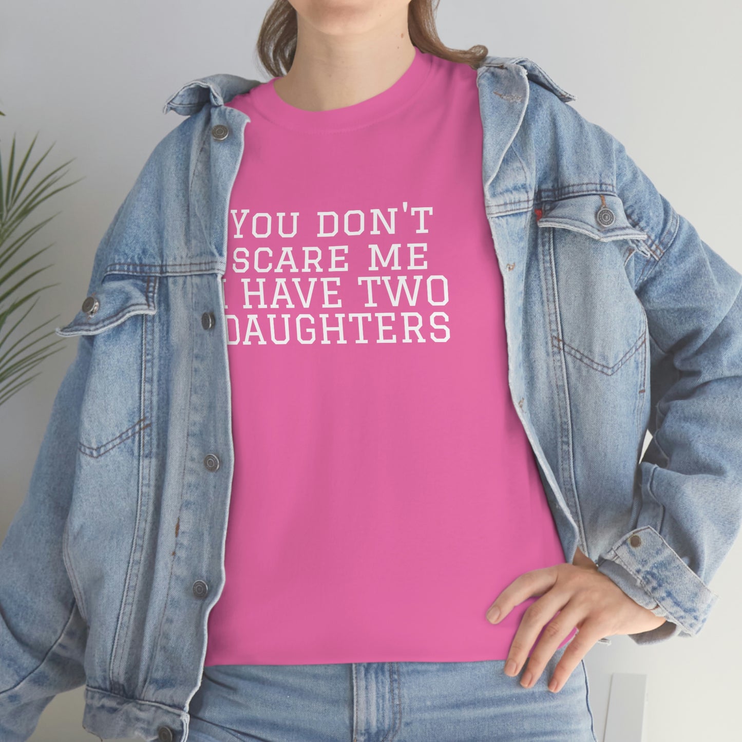You Don't Scare Me. I Have Daughters Heavy Cotton T-Shirt Unisex Sizes Funny Womens Mens