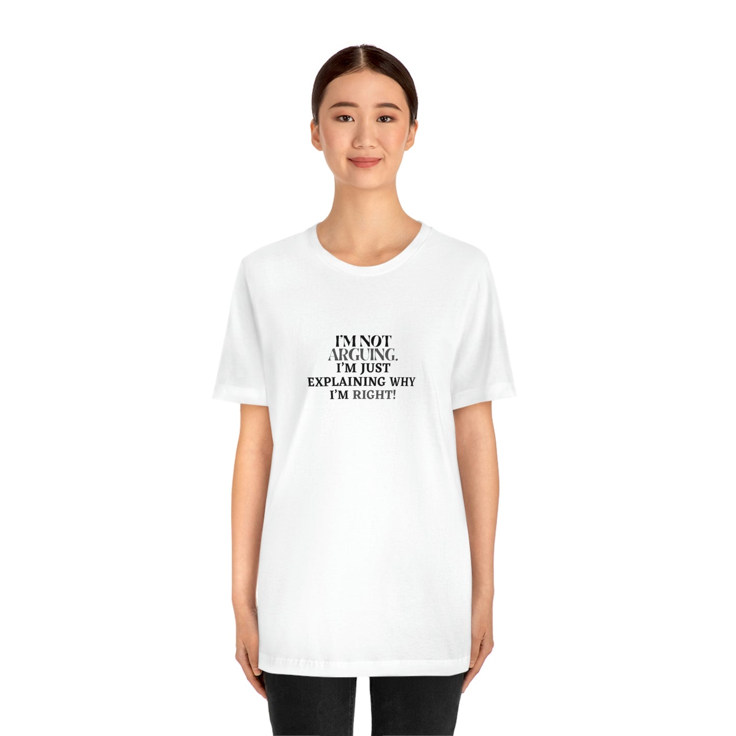 I’M NOT ARGUING, I’M JUST EXPLAINING WHY I’M RIGHT! T-Shirt