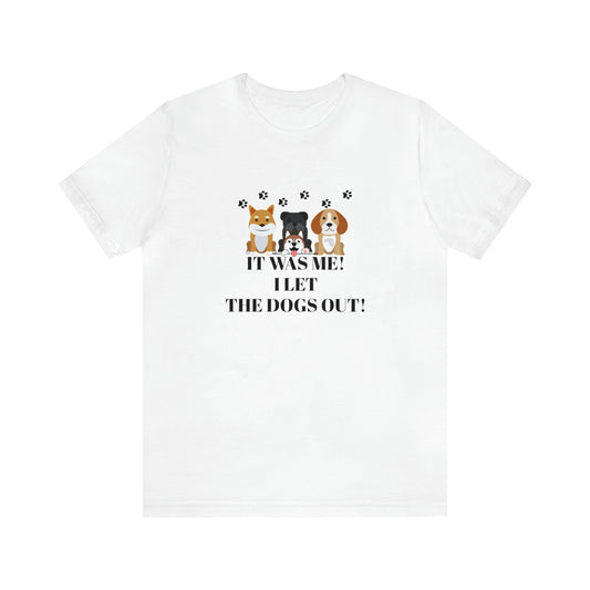 IT WAS ME! I LET THE DOGS OUT! T-Shirt