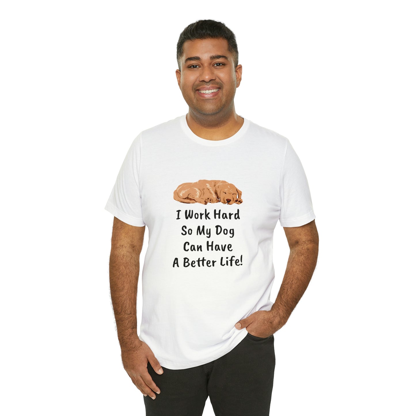 I Work Hard So My Dog Can Have A Better Life! T-Shirt