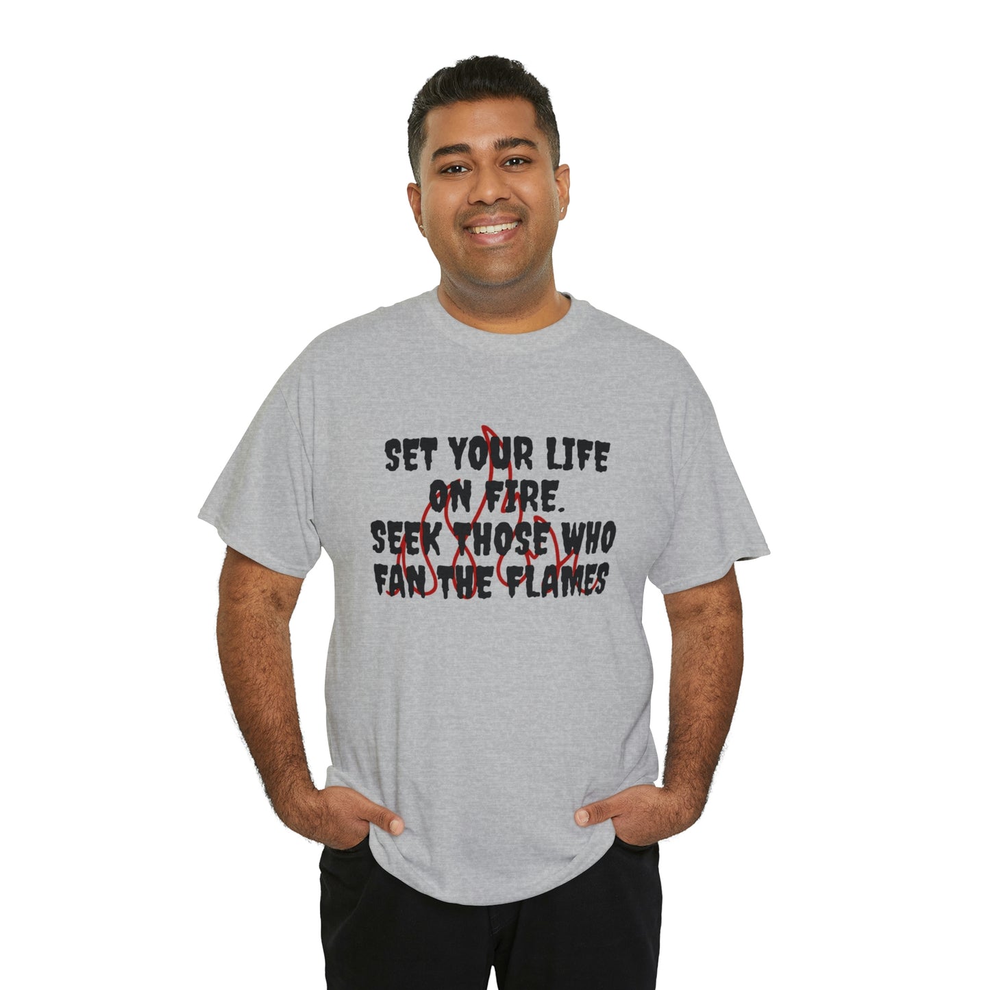 SET YOUR LIFE ON FIRE, SEEK THOSE WHO FAN THE FLAMES T-Shirt