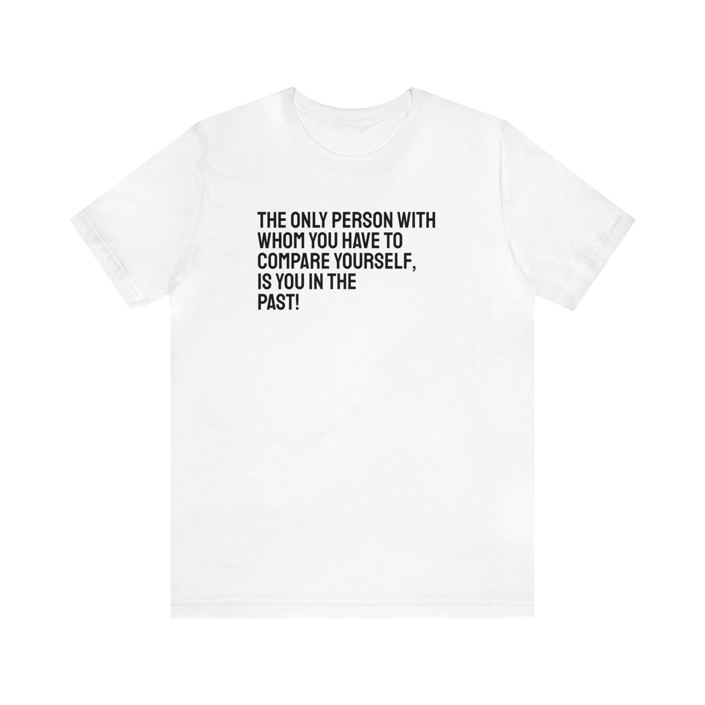 The Only Person With Whom You  Have to Compare Yourself, Is You  In The Past! T-Shirt