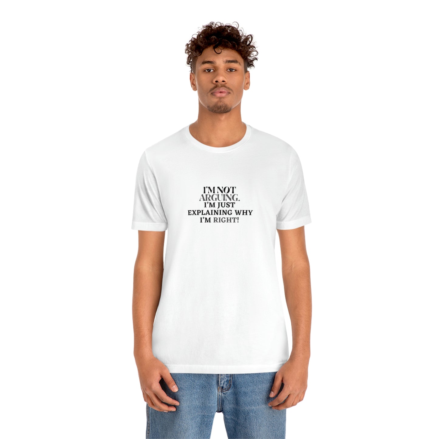 I’M NOT ARGUING, I’M JUST EXPLAINING WHY I’M RIGHT! T-Shirt