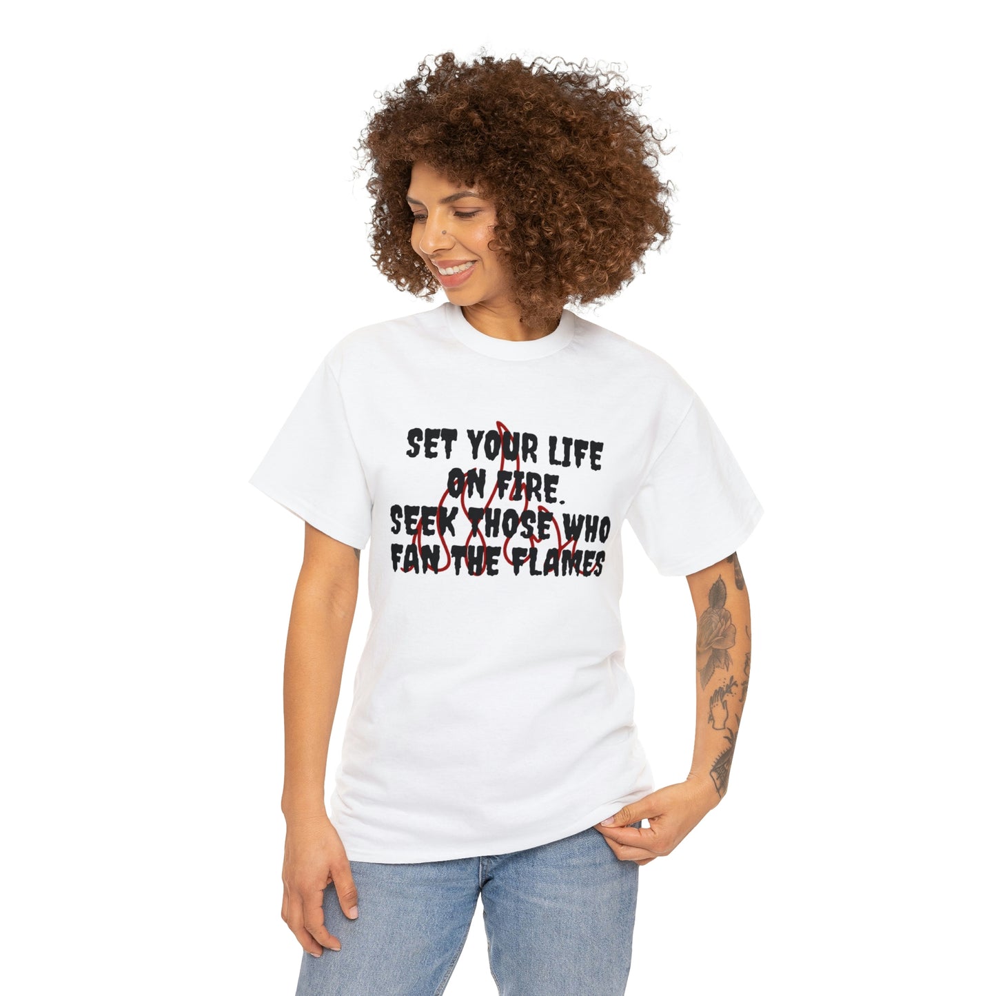 SET YOUR LIFE ON FIRE, SEEK THOSE WHO FAN THE FLAMES T-Shirt