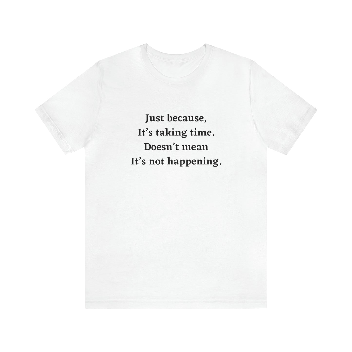 Just Because it’s Taking Time, Doesn't Mean it's Not Happening T-Shirt