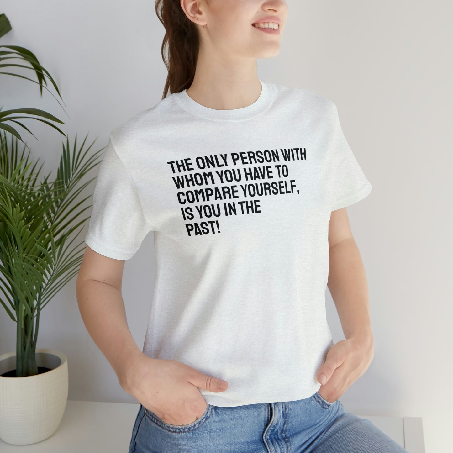 The Only Person With Whom You  Have to Compare Yourself, Is You  In The Past! T-Shirt