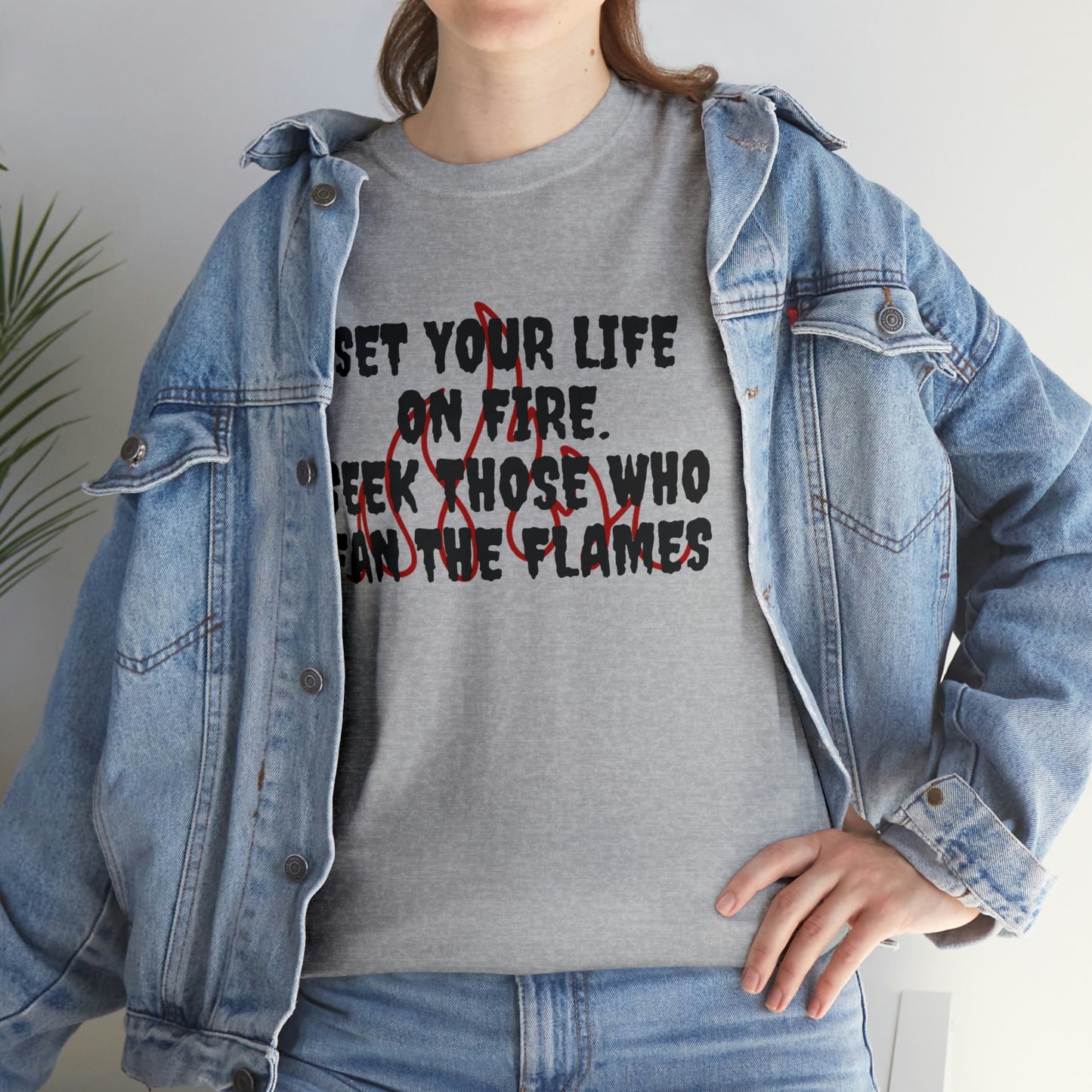 SET YOUR LIFE ON FIRE, SEEK THOSE WHO FAN THE FLAMES T-Shirt