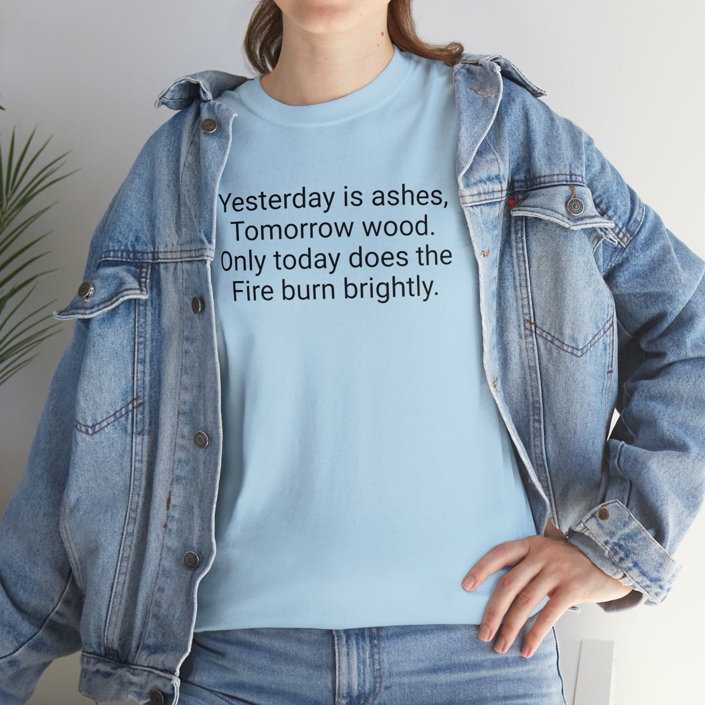Yesterday Is Ashes, Tomorrow Wood. Only Today Does the Fire Burn Brightly. Cotton T-Shirt